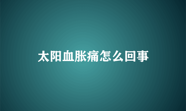 太阳血胀痛怎么回事