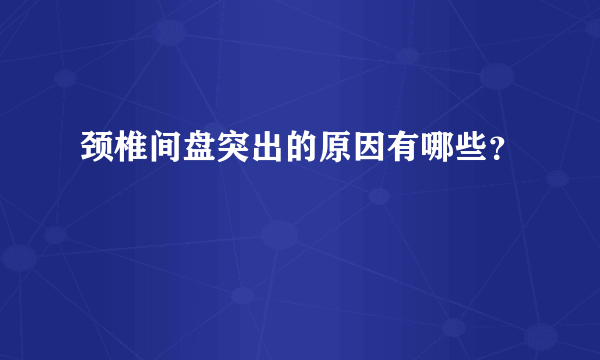 颈椎间盘突出的原因有哪些？