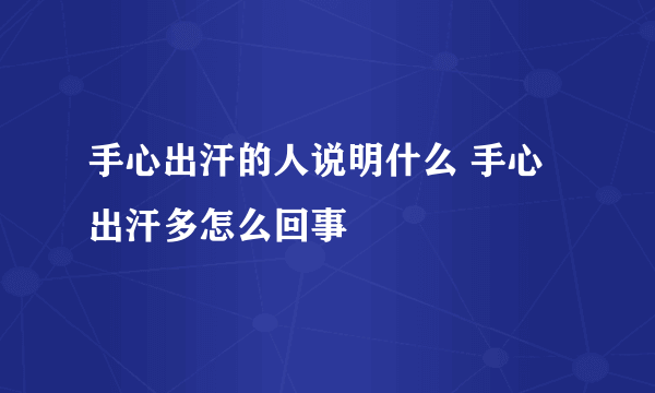 手心出汗的人说明什么 手心出汗多怎么回事