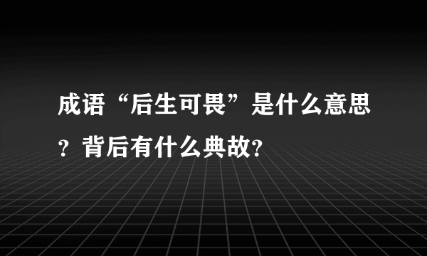 成语“后生可畏”是什么意思？背后有什么典故？