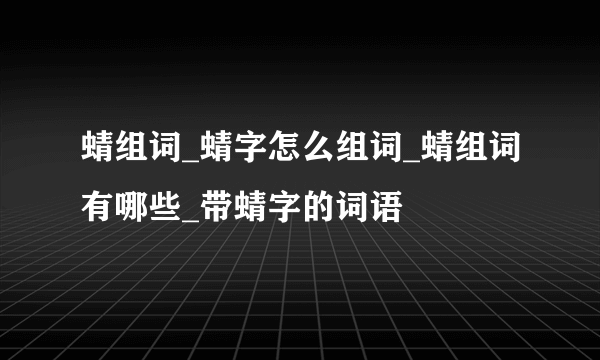 蜻组词_蜻字怎么组词_蜻组词有哪些_带蜻字的词语