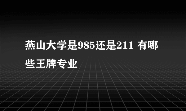 燕山大学是985还是211 有哪些王牌专业