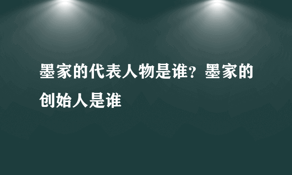 墨家的代表人物是谁？墨家的创始人是谁