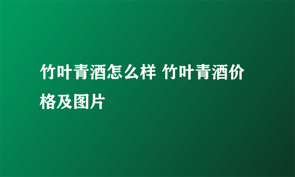 竹叶青酒怎么样 竹叶青酒价格及图片