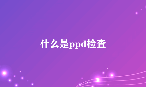 什么是ppd检查