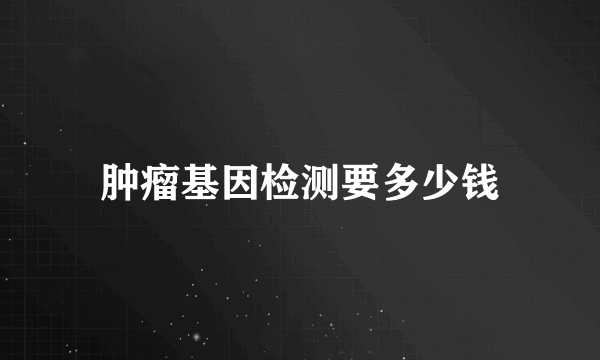 肿瘤基因检测要多少钱