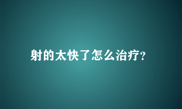 射的太快了怎么治疗？