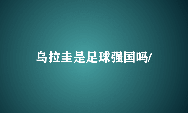 乌拉圭是足球强国吗/