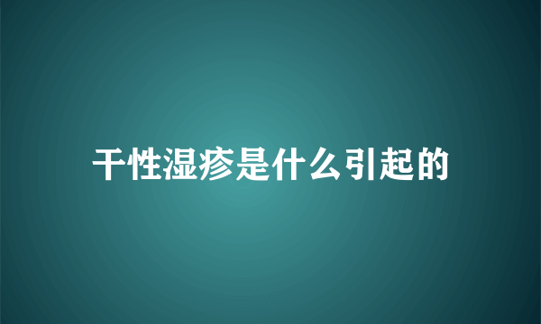 干性湿疹是什么引起的