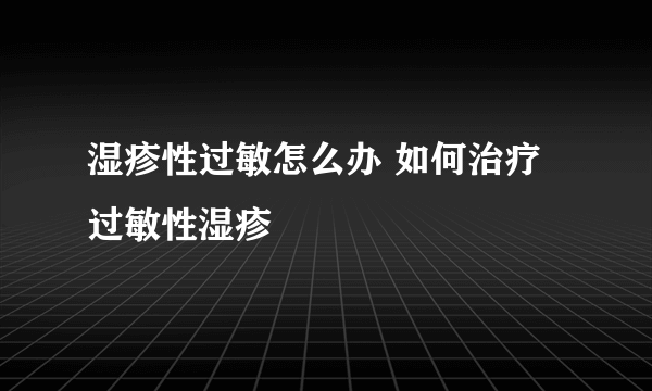 湿疹性过敏怎么办 如何治疗过敏性湿疹