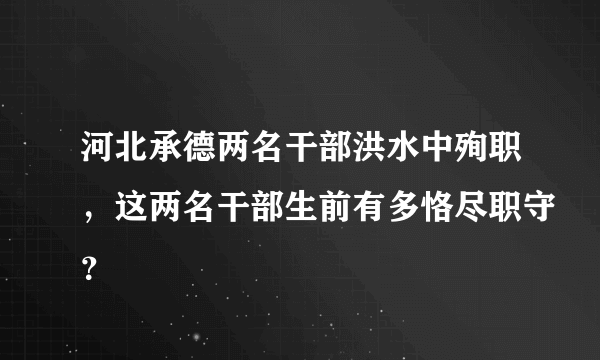 河北承德两名干部洪水中殉职，这两名干部生前有多恪尽职守？