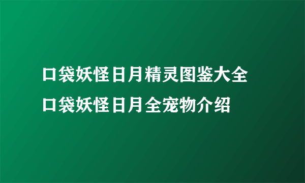 口袋妖怪日月精灵图鉴大全 口袋妖怪日月全宠物介绍