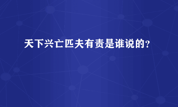 天下兴亡匹夫有责是谁说的？