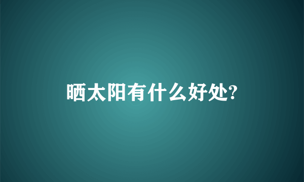 晒太阳有什么好处?