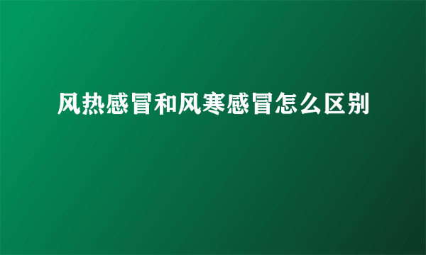 风热感冒和风寒感冒怎么区别