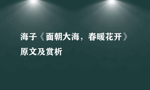 海子《面朝大海，春暖花开》原文及赏析