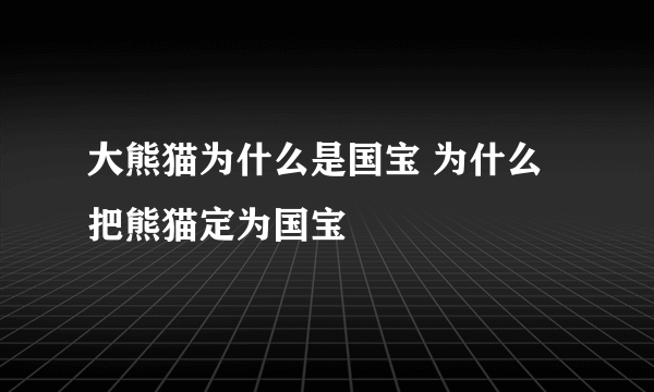 大熊猫为什么是国宝 为什么把熊猫定为国宝