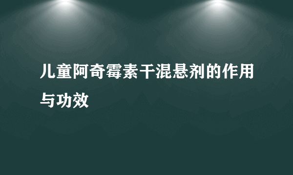 儿童阿奇霉素干混悬剂的作用与功效