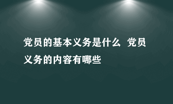 党员的基本义务是什么  党员义务的内容有哪些