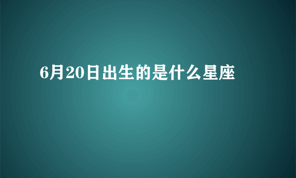 6月20日出生的是什么星座