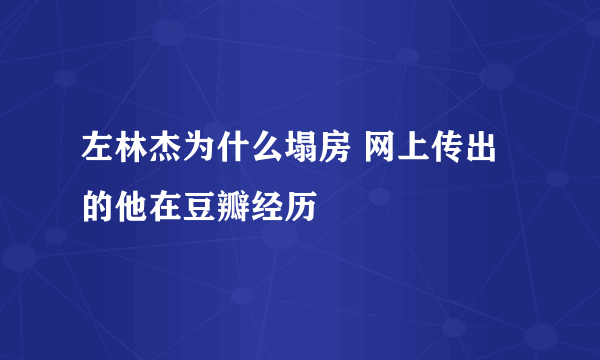 左林杰为什么塌房 网上传出的他在豆瓣经历