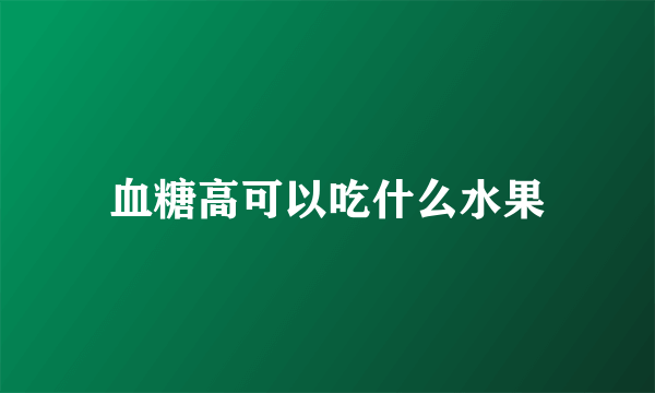 血糖高可以吃什么水果