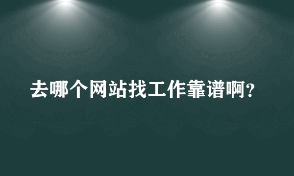 去哪个网站找工作靠谱啊？