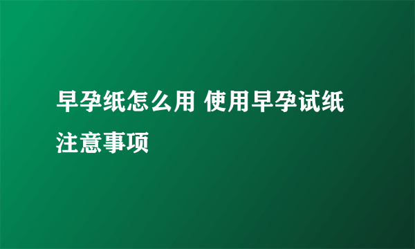 早孕纸怎么用 使用早孕试纸注意事项