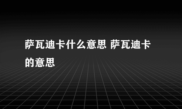 萨瓦迪卡什么意思 萨瓦迪卡的意思