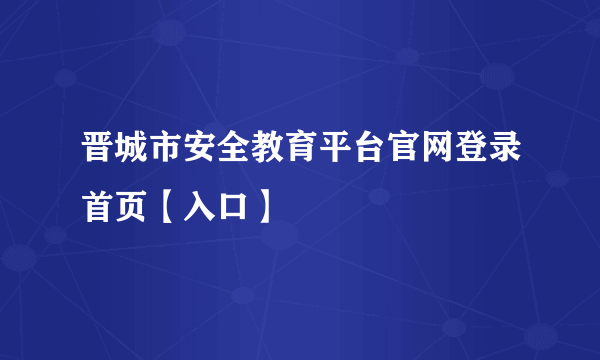 晋城市安全教育平台官网登录首页【入口】