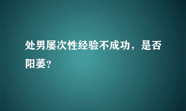 处男屡次性经验不成功，是否阳萎？