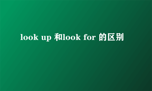 look up 和look for 的区别