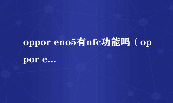 oppor eno5有nfc功能吗（oppor eno5手机NFC功能介绍）