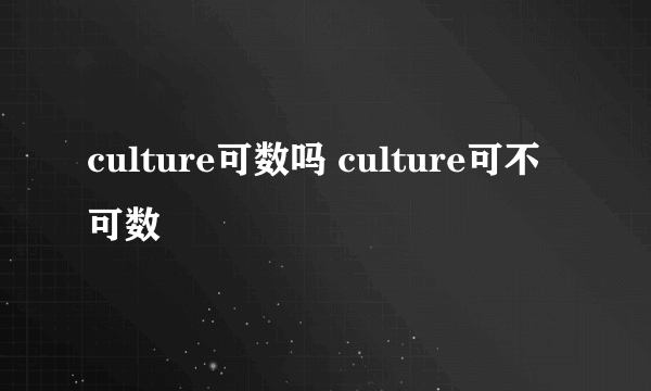 culture可数吗 culture可不可数