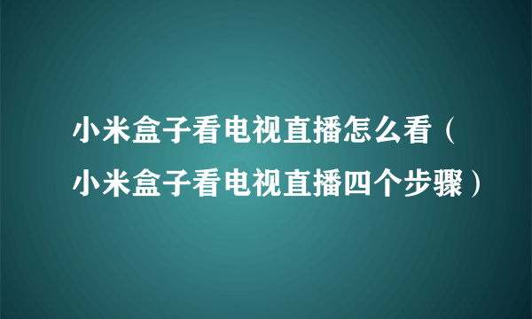 小米盒子看电视直播怎么看（小米盒子看电视直播四个步骤）