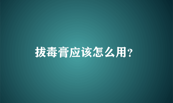 拔毒膏应该怎么用？