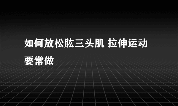 如何放松肱三头肌 拉伸运动要常做