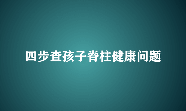 四步查孩子脊柱健康问题