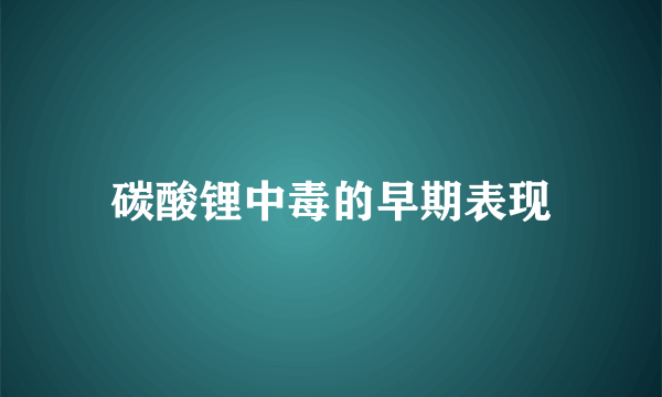 碳酸锂中毒的早期表现