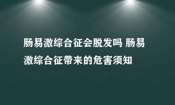 肠易激综合征会脱发吗 肠易激综合征带来的危害须知