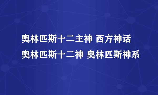 奥林匹斯十二主神 西方神话奥林匹斯十二神 奥林匹斯神系