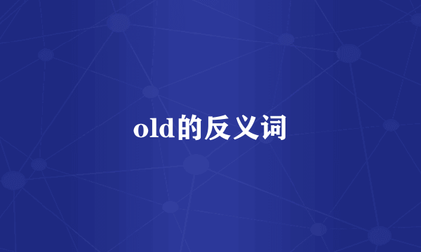 old的反义词