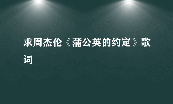 求周杰伦《蒲公英的约定》歌词