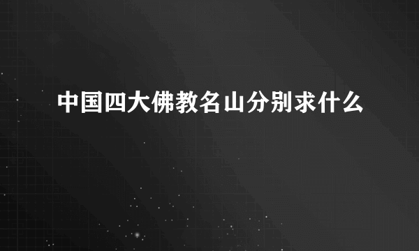 中国四大佛教名山分别求什么