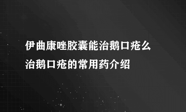 伊曲康唑胶囊能治鹅口疮么 治鹅口疮的常用药介绍