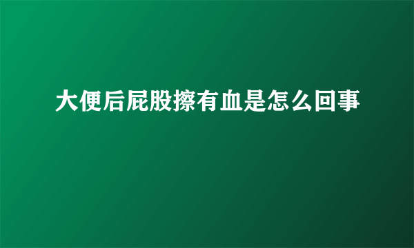 大便后屁股擦有血是怎么回事