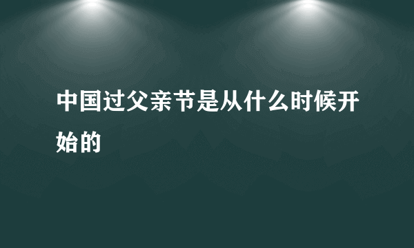 中国过父亲节是从什么时候开始的