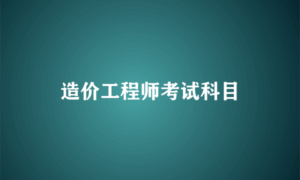 造价工程师考试科目