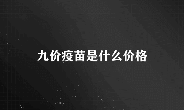 九价疫苗是什么价格