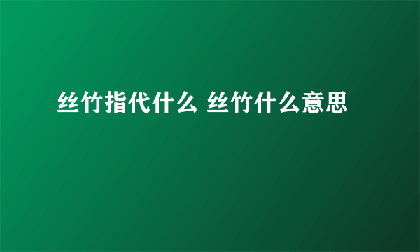 丝竹指代什么 丝竹什么意思